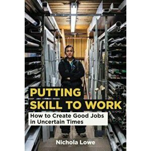 Putting Skill to Work. How to Create Good Jobs in Uncertain Times, Hardback - Nichola Lowe imagine