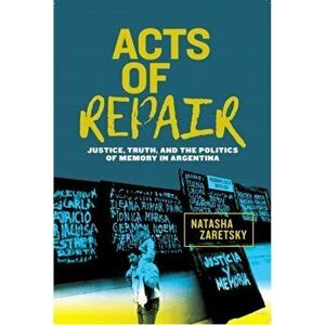 Acts of Repair. Justice, Truth, and the Politics of Memory in Argentina, Paperback - Natasha Zaretsky imagine