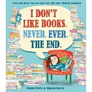 I Don't Like Books. Never. Ever. The End., Paperback - Emma Perry imagine