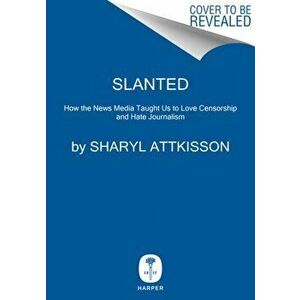 Slanted. How the News Media Taught Us to Love Censorship and Hate Journalism, Hardback - Sharyl Attkisson imagine