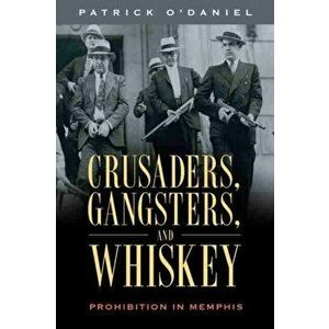 Crusaders, Gangsters, and Whiskey. Prohibition in Memphis, Paperback - Patrick O'Daniel imagine