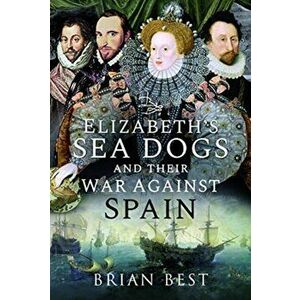 Elizabeth's Sea Dogs and their War Against Spain, Hardback - Brian Best imagine