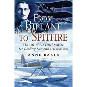 From Biplane to Spitfire. The Life of Air Chief Marshal Sir Geoffrey Salmond KCB RCMC DSO, Paperback - Anne Isobel Baker imagine