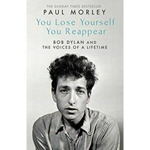 You Lose Yourself You Reappear. The Many Voices of Bob Dylan, Paperback - Paul Morley imagine