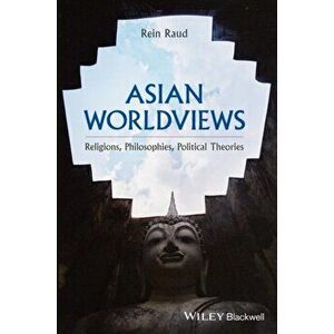 Asian Worldviews. Religions, Philosophies, Political Theories, Paperback - Rein Raud imagine