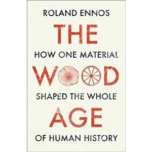 Wood Age. How One Material Shaped the Whole of Human History, Hardback - Roland Ennos imagine