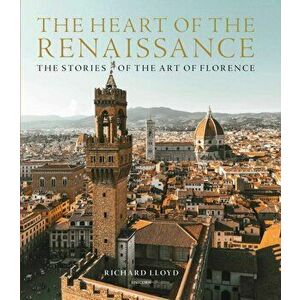 Heart of the Renaissance. The Stories of the Art of Florence, Hardback - Richard Lloyd imagine