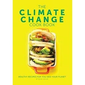 Climate Change Cook Book. Healthy Recipes For You and Your Planet, Hardback - Peter Taylor imagine