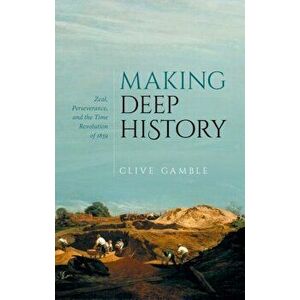 Making Deep History. Zeal, Perseverance, and the Time Revolution of 1859, Hardback - Clive Gamble imagine