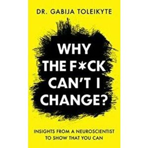 Why the F*ck Can't I Change?. Insights from a neuroscientist to show that you can, Paperback - Gabija Toleikyte imagine