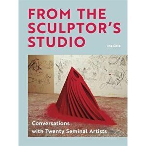 From the Sculptor's Studio. Conversations with 20 Seminal Artists, Hardback - Ina Cole imagine