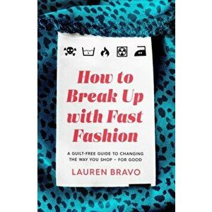 How To Break Up With Fast Fashion. A guilt-free guide to changing the way you shop - for good, Paperback - Lauren Bravo imagine