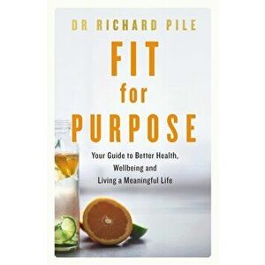 Fit for Purpose. Your Guide to Better Health, Wellbeing and Living a Meaningful Life, Paperback - Richard Pile imagine