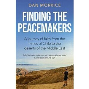 Finding the Peacemakers. A journey of faith from the mines of Chile to the deserts of the Middle East, Paperback - Dan Morrice imagine