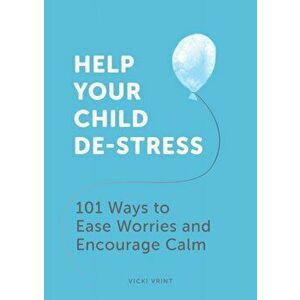 Help Your Child De-Stress. 101 Ways to Ease Worries and Encourage Calm, Paperback - Vicki Vrint imagine