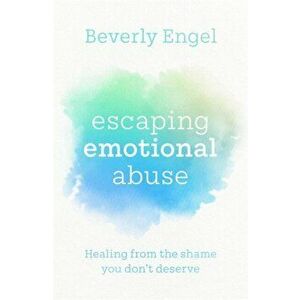 Escaping Emotional Abuse. Healing from the shame you don't deserve, Paperback - Beverly Engel imagine
