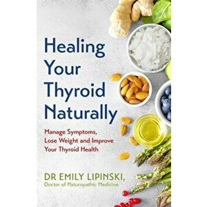 Healing Your Thyroid Naturally. Manage Symptoms, Lose Weight and Improve Your Thyroid Health, Paperback - Dr Emily Lipinski imagine