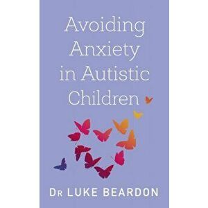 Avoiding Anxiety in Autistic Children. A Guide for Autistic Wellbeing, Paperback - Luke Beardon imagine