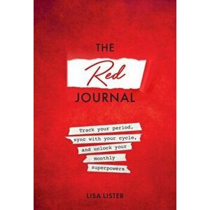 Red Journal. Track Your Period, Sync with Your Cycle, and Unlock Your Monthly Superpowers, Paperback - Lisa Lister imagine