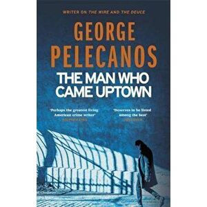 Man Who Came Uptown - George Pelecanos imagine