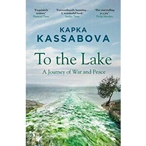 To the Lake. A Journey of War and Peace, Paperback - Kapka Kassabova imagine