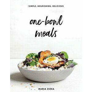 One-Bowl Meals. Simple, Nourishing, Delicious, Hardback - Maria Zizka imagine