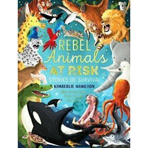 Rebel Animals At-Risk: Stories of Survival, Paperback - Kimberlie Hamilton imagine