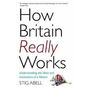 How Britain Really Works - Stig Abell imagine