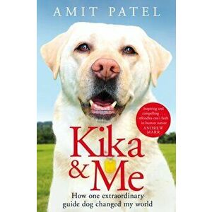 Kika & Me. How One Extraordinary Guide Dog Changed My World, Paperback - Amit Patel imagine