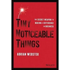 Tiny Noticeable Things. The Secret Weapon to Making a Difference in Business, Paperback - Adrian Webster imagine