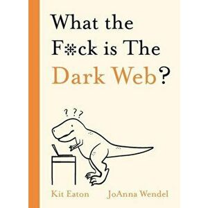 What the F*ck is The Dark Web?, Hardback - Kit Eaton imagine