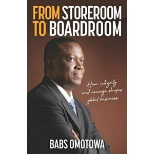From Storeroom to Boardroom. How integrity and courage shape global business, Paperback - Babs Omotowa imagine