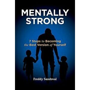 Mentally Strong. 7 Steps to Becoming the Best Version of Yourself, Paperback - Freddy Sandoval imagine
