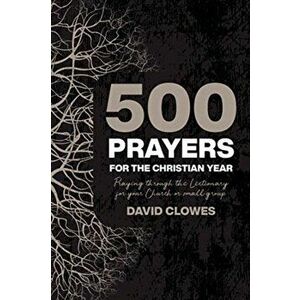 500 Prayers For The Christian Year. Praying Through the Lectionary for your Church or Small Group, Paperback - David Clowes imagine