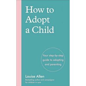 How to Adopt a Child. Your step-by-step guide to adopting and parenting, Paperback - Louise Allen imagine
