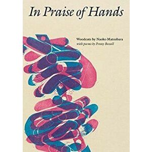 In Praise of Hands. Woodcuts by Naoko Matsubara - Poems by Penny Boxall, Paperback - Penny Boxall imagine