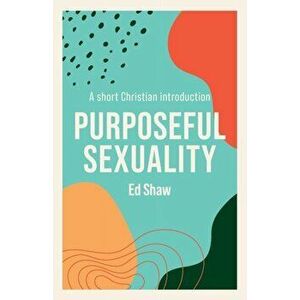 Purposeful Sexuality. A Short Christian Introduction, Paperback - Ed Shaw imagine