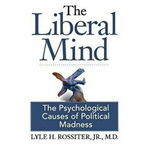 The Liberal Mind: The Psychological Causes of Political Madness, Paperback - Jr. M. D. Lyle H. Rossiter imagine