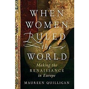 When Women Ruled the World. Making the Renaissance in Europe, Hardback - Maureen (Duke University) Quilligan imagine