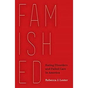 Famished. Eating Disorders and Failed Care in America, Paperback - Rebecca J. Lester imagine