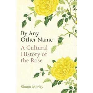 By Any Other Name. A Cultural History of the Rose, Hardback - Simon Morley imagine