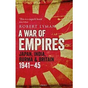 A War of Empires. Japan, India, Burma & Britain: 1941-45, Hardback - Robert Lyman imagine