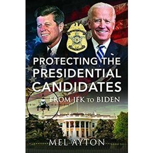 Protecting the Presidential Candidates. From JFK To Biden, Hardback - Mel Ayton imagine