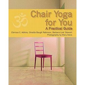 Chair Yoga for You: A Practical Guide, Paperback - Clarissa C. Adkins imagine