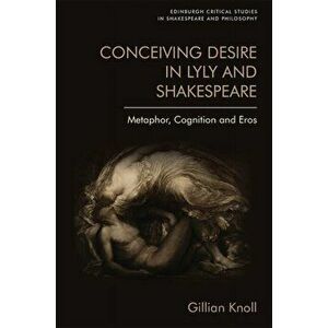 Conceiving Desire in Lyly and Shakespeare. Metaphor, Cognition and Eros, Paperback - Gillian Knoll imagine