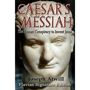 Caesar's Messiah: The Roman Conspiracy to Invent Jesus: Flavian Signature Edition, Paperback - Joseph Atwill imagine