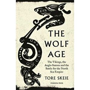 The Wolf Age. The Vikings, the Anglo-Saxons and the Battle for the North Sea Empire, Hardback - Tore Skeie imagine