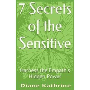 7 Secrets of the Sensitive: Harness the Empath's Hidden Power, Paperback - Diane Kathrine imagine
