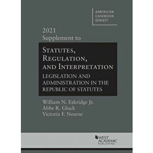 Statutes, Regulation, and Interpretation. Legislation and Administration in the Republic of Statutes, 2021 Supplement, Paperback - Victoria F. Nourse imagine