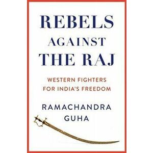Rebels Against the Raj. Western Fighters for India's Freedom, Hardback - Ramachandra Guha imagine